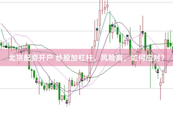 北京配资开户 炒股加杠杆，风险高，如何应对？