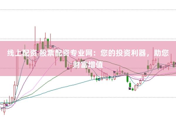 线上配资 股票配资专业网：您的投资利器，助您财富增值