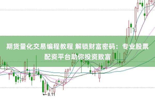 期货量化交易编程教程 解锁财富密码：专业股票配资平台助你投资致富