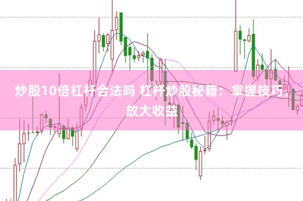 炒股10倍杠杆合法吗 杠杆炒股秘籍：掌握技巧，放大收益