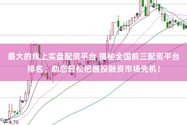 最大的线上实盘配资平台 揭秘全国前三配资平台排名，助您轻松把握投融资市场先机！