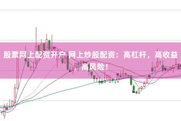 股票网上配资开户 网上炒股配资：高杠杆，高收益，高风险！