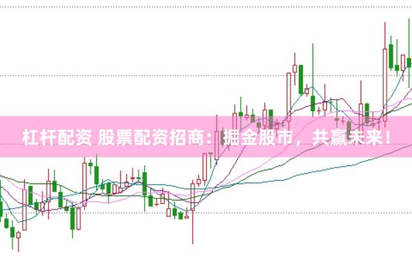 杠杆配资 股票配资招商：掘金股市，共赢未来！