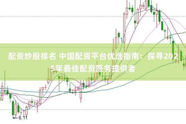 配资炒股排名 中国配资平台优选指南：探寻2025年最佳配资服务提供者