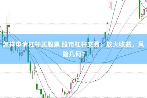 怎样申请杠杆买股票 股市杠杆交易：放大收益，风险几何？