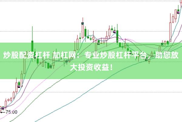 炒股配资杠杆 加杠网：专业炒股杠杆平台，助您放大投资收益！