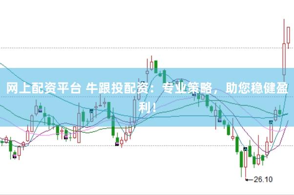 网上配资平台 牛跟投配资：专业策略，助您稳健盈利！