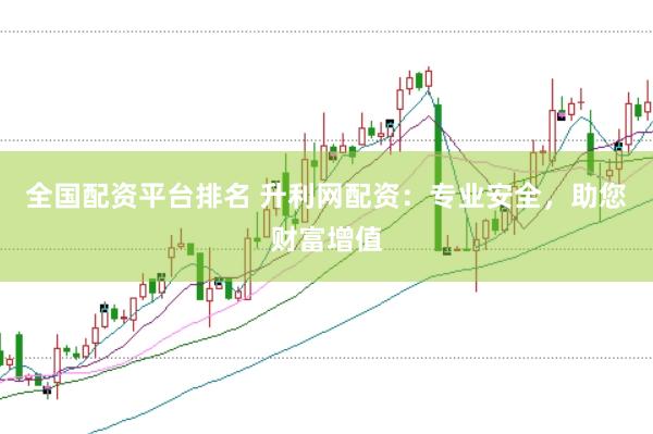 全国配资平台排名 升利网配资：专业安全，助您财富增值