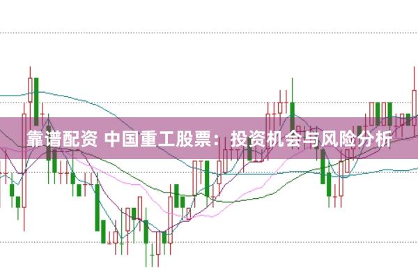 靠谱配资 中国重工股票:投资机会与风险分析