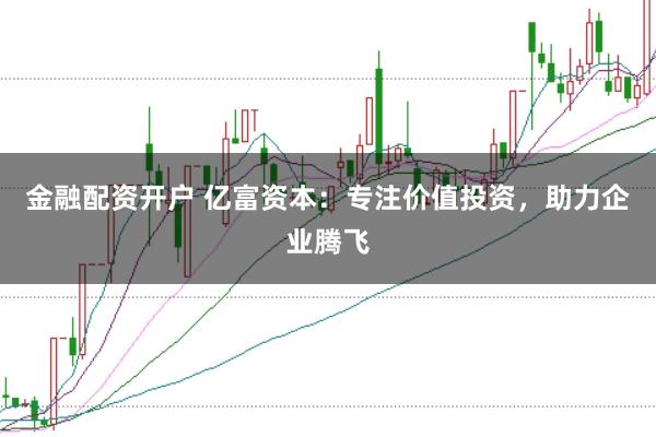 金融配资开户 亿富资本:专注价值投资,助力企业腾飞