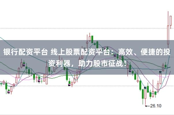 银行配资平台 线上股票配资平台:高效、便捷的投资利器,助力股市征战!
