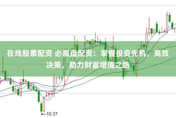 在线股票配资 必赢盘配资:掌握投资先机,高效决策,助力财富增值之路