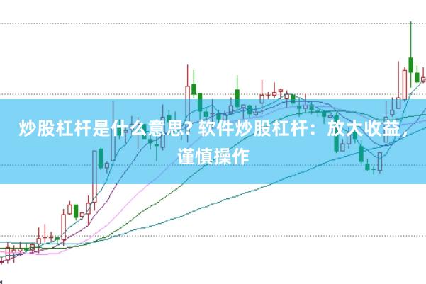 炒股杠杆是什么意思? 软件炒股杠杆：放大收益，谨慎操作