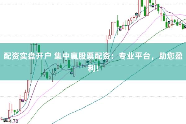 配资实盘开户 集中嬴股票配资:专业平台,助您盈利!