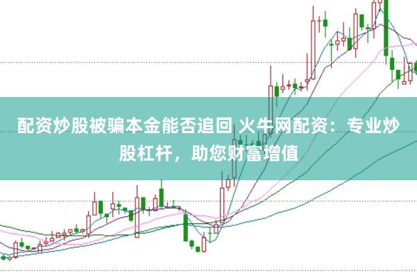 配资炒股被骗本金能否追回 火牛网配资：专业炒股杠杆，助您财富增值