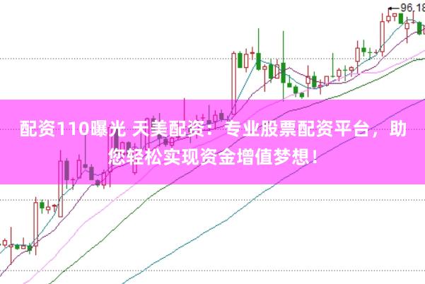 配资110曝光 天美配资:专业股票配资平台,助您轻松实现资金增值梦想!