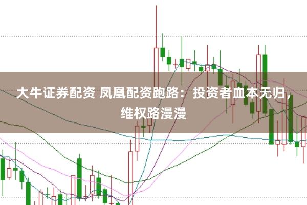 大牛证券配资 凤凰配资跑路：投资者血本无归，维权路漫漫