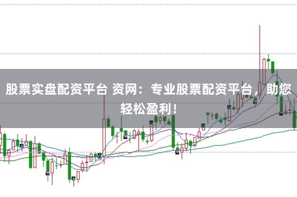 股票实盘配资平台 资网:专业股票配资平台,助您轻松盈利!