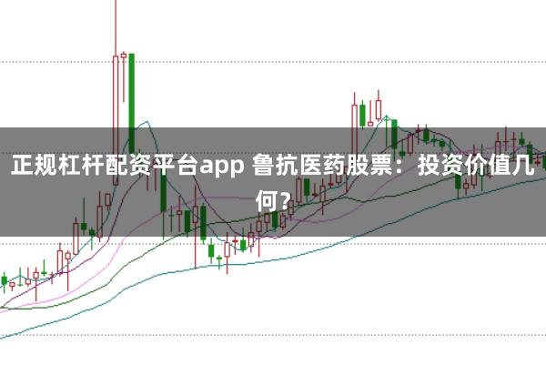 正规杠杆配资平台app 鲁抗医药股票：投资价值几何？