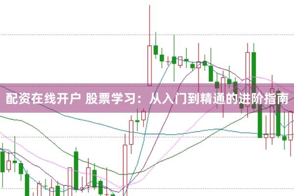 配资在线开户 股票学习：从入门到精通的进阶指南