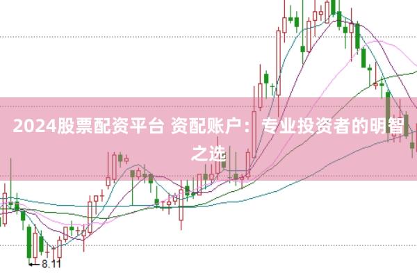 2024股票配资平台 资配账户:专业投资者的明智之选