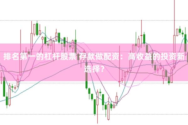排名第一的杠杆股票 存款做配资：高收益的投资新选择？