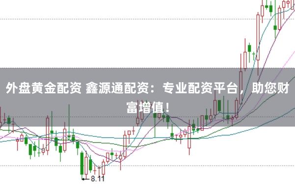 外盘黄金配资 鑫源通配资：专业配资平台，助您财富增值！