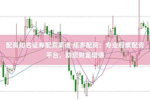 配资知名证券配资渠道 炫多配资：专业股票配资平台，助您财富增值