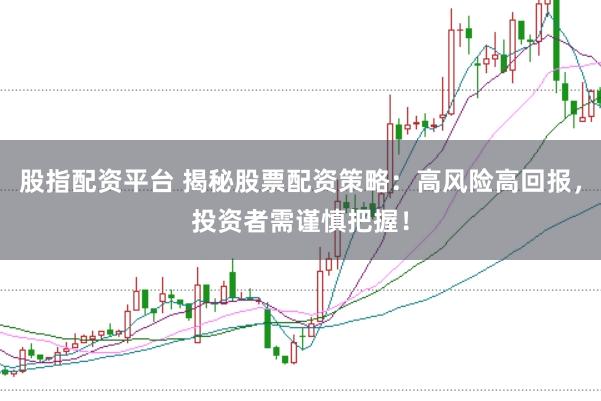 股指配资平台 揭秘股票配资策略:高风险高回报,投资者需谨慎把握!