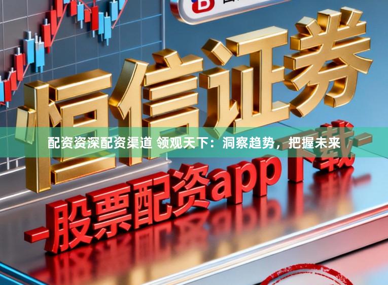 配资资深配资渠道 领观天下：洞察趋势，把握未来