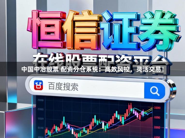 中国中冶股票 配资分仓系统:高效风控,灵活交易!