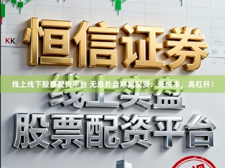 线上线下股票配资平台 无息外盘期货配资：低成本，高杠杆！