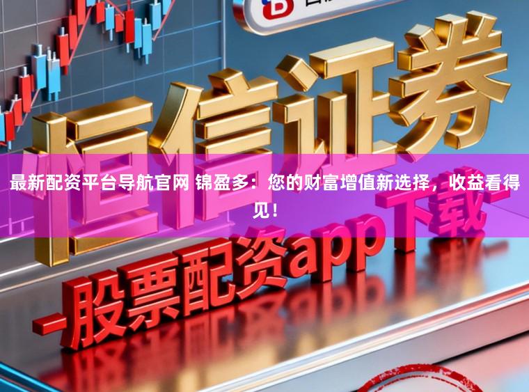 最新配资平台导航官网 锦盈多:您的财富增值新选择,收益看得见!