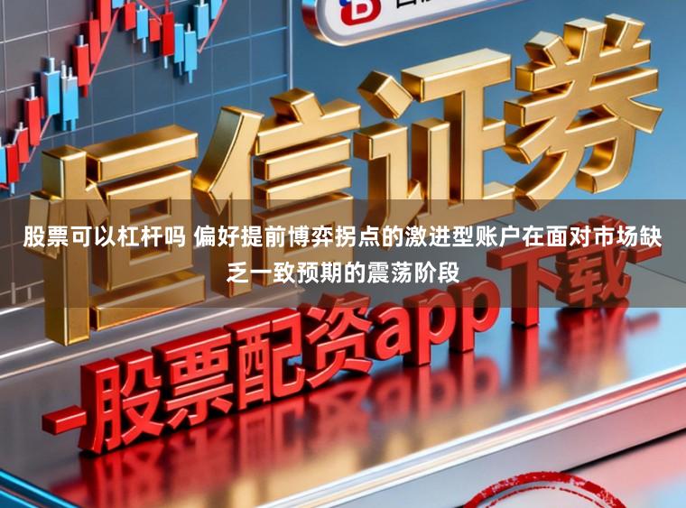 股票可以杠杆吗 偏好提前博弈拐点的激进型账户在面对市场缺乏一致预期的震荡阶段