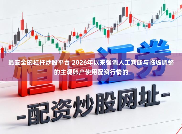 最安全的杠杆炒股平台 2026年以来强调人工判断与临场调整的主观账户使用配资行情的
