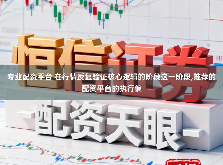 专业配资平台 在行情反复验证核心逻辑的阶段这一阶段，推荐的配资平台的执行偏