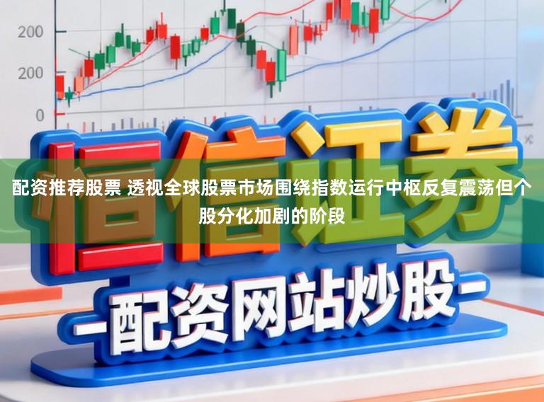 配资推荐股票 透视全球股票市场围绕指数运行中枢反复震荡但个股分化加剧的阶段