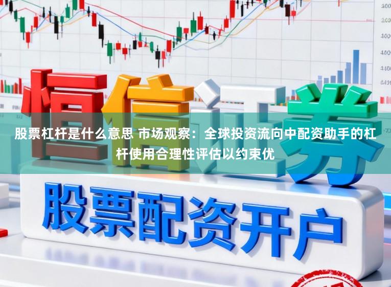 股票杠杆是什么意思 市场观察：全球投资流向中配资助手的杠杆使用合理性评估以约束优