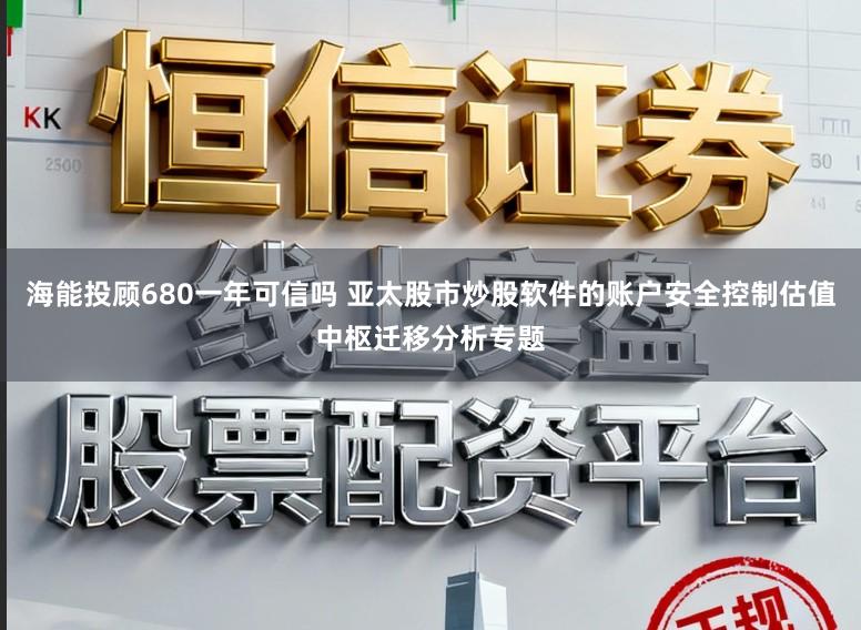 海能投顾680一年可信吗 亚太股市炒股软件的账户安全控制估值中枢迁移分析专题