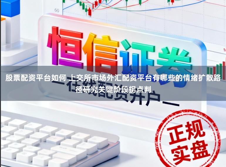 股票配资平台如何 上交所市场外汇配资平台有哪些的情绪扩散路径研究关键阶段拐点判