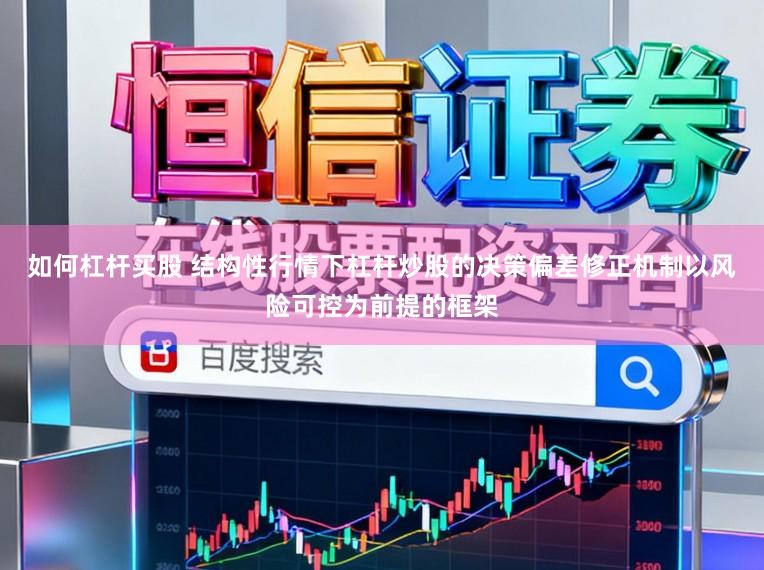如何杠杆买股 结构性行情下杠杆炒股的决策偏差修正机制以风险可控为前提的框架