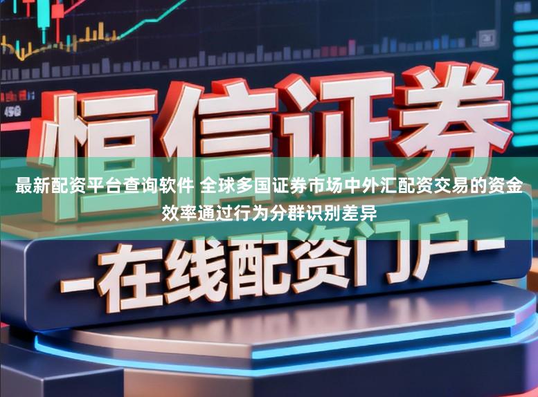 最新配资平台查询软件 全球多国证券市场中外汇配资交易的资金效率通过行为分群识别差异