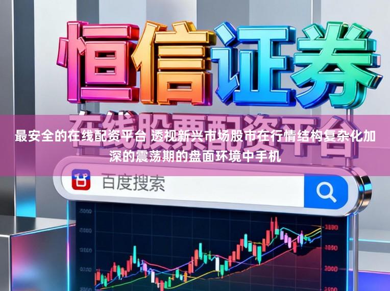 最安全的在线配资平台 透视新兴市场股市在行情结构复杂化加深的震荡期的盘面环境中手机