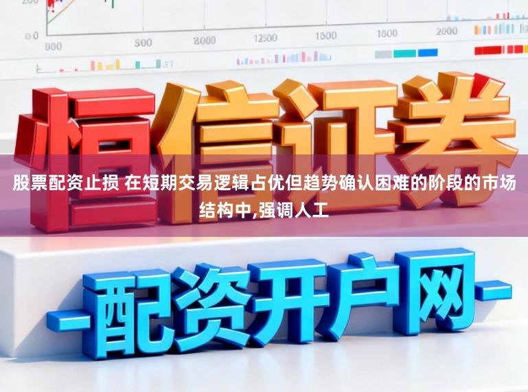 股票配资止损 在短期交易逻辑占优但趋势确认困难的阶段的市场结构中,强调人工
