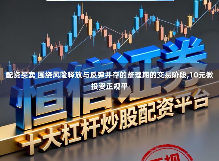 配资买卖 围绕风险释放与反弹并存的整理期的交易阶段,10元微投资正规平