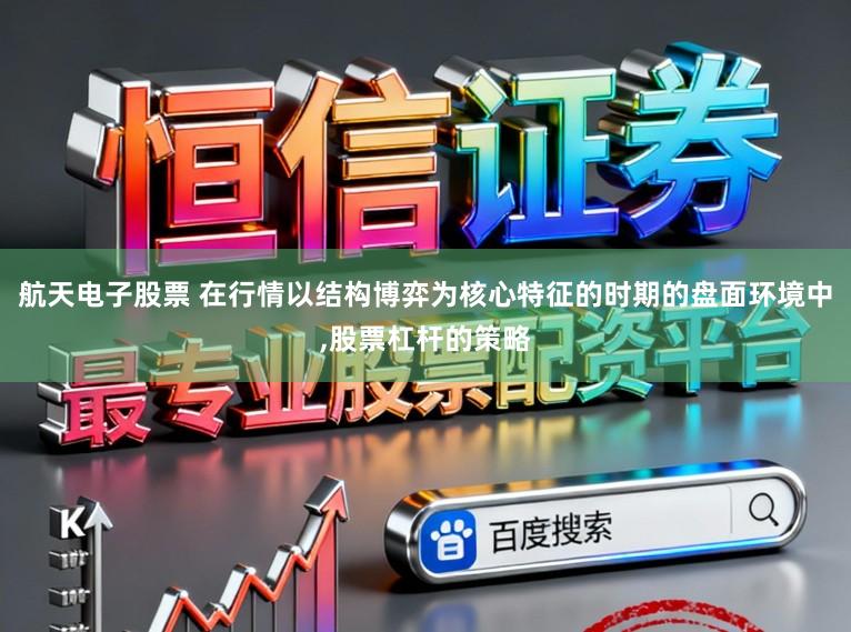航天电子股票 在行情以结构博弈为核心特征的时期的盘面环境中,股票杠杆的策略