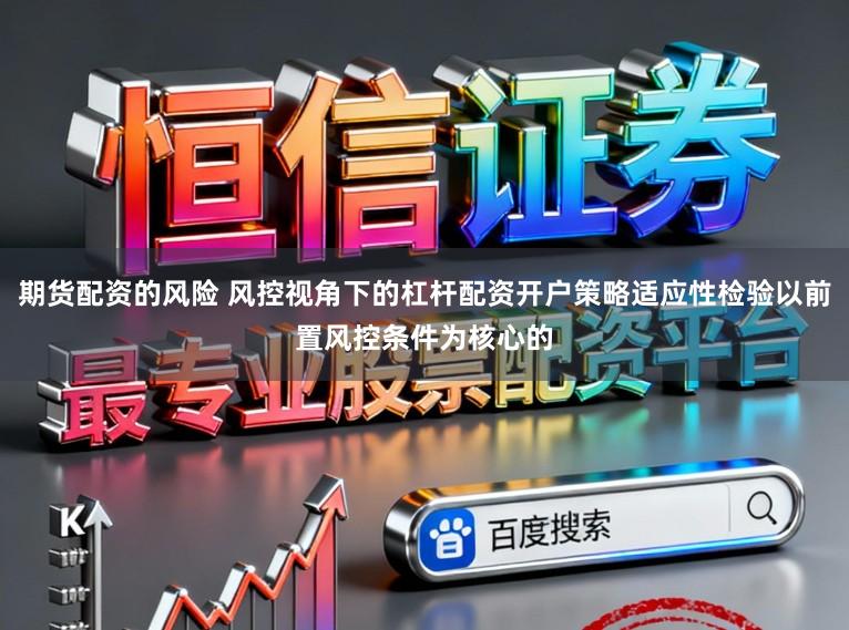 期货配资的风险 风控视角下的杠杆配资开户策略适应性检验以前置风控条件为核心的