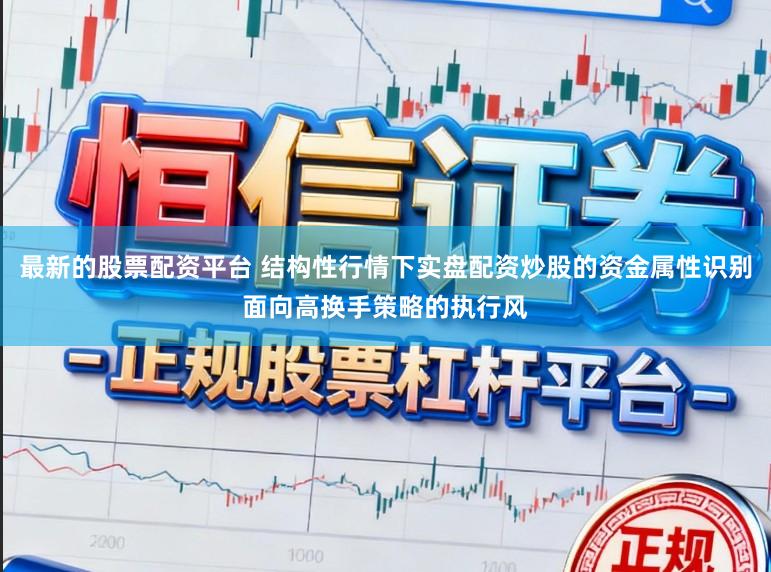 最新的股票配资平台 结构性行情下实盘配资炒股的资金属性识别面向高换手策略的执行风