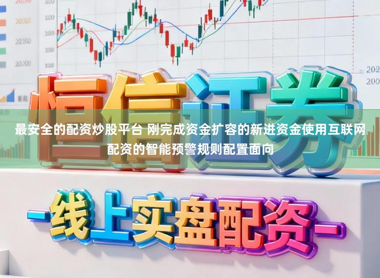 最安全的配资炒股平台 刚完成资金扩容的新进资金使用互联网配资的智能预警规则配置面向