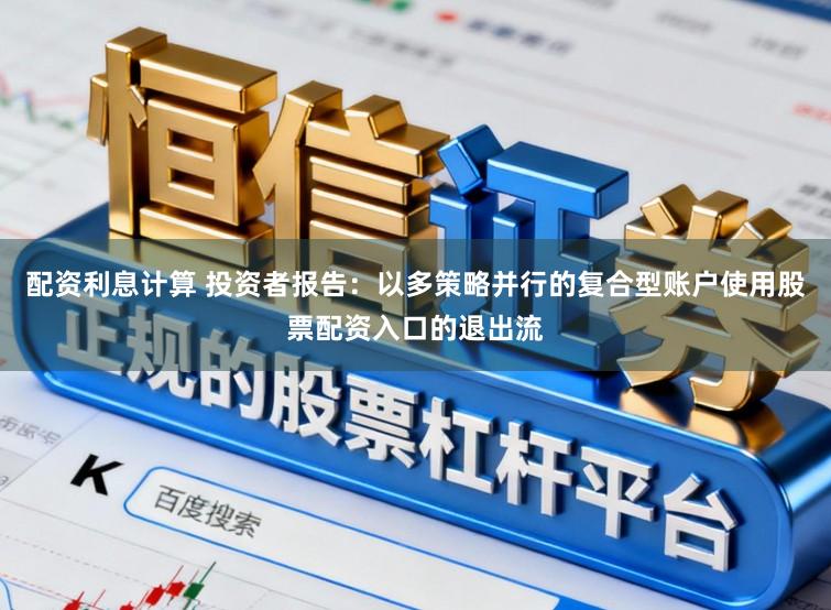 配资利息计算 投资者报告:以多策略并行的复合型账户使用股票配资入口的退出流
